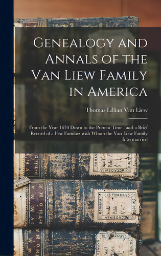 Genealogy And Annals Of The Van Liew Family In America: From The Year 1670 Down To The Present Ti..., De Van Liew, Thomas Lillian 1860-. Editorial Legare Street Pr, Tapa Dura En Inglés
