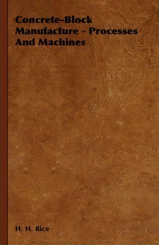 Concrete-block Manufacture - Processes And Machines, De H. H. Rice. Editorial Read Books, Tapa Blanda En Inglés
