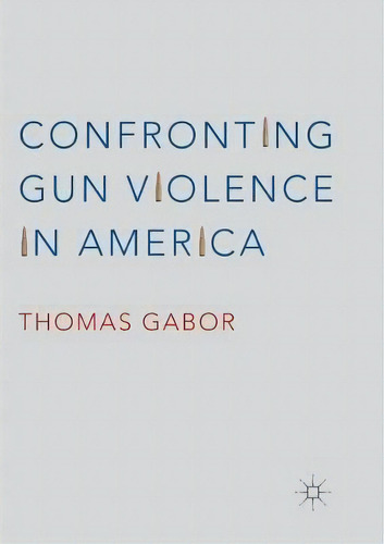 Confronting Gun Violence In America, De Thomas Gabor. Editorial Springer International Publishing Ag, Tapa Blanda En Inglés