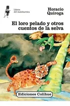 Comprar El Loro Pelado Y Otros Cuentos De La Selva, De Horacio Quiroga. Editorial Colihue En Español
