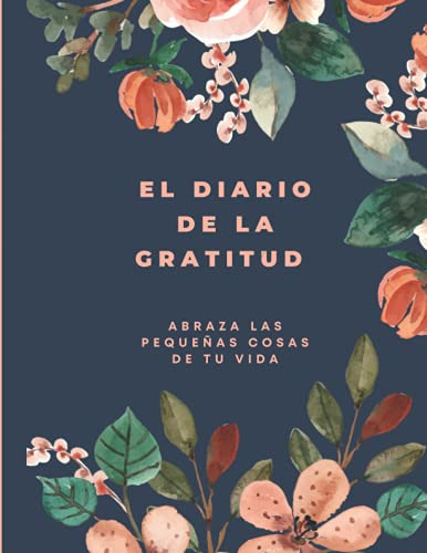 El Diario De La Gratitud: Abraza Las Pequeñas Cosas De Tu Vi