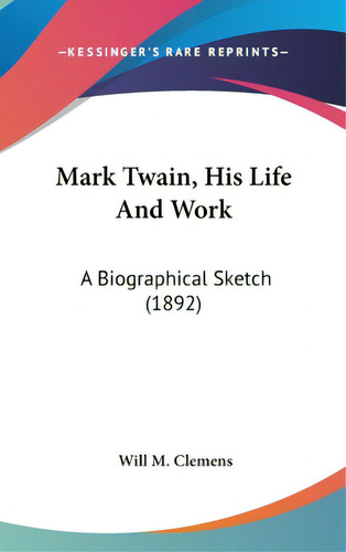 Mark Twain, His Life And Work: A Biographical Sketch (1892), De Clemens, Will M.. Editorial Kessinger Pub Llc, Tapa Dura En Inglés