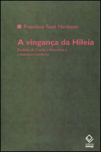 A Vingança Da Hileia: Euclides Da Cunha, A Amazônia E A Literatura Moderna, De Hardman, Francisco Foot. Editora Unesp, Capa Mole Em Português