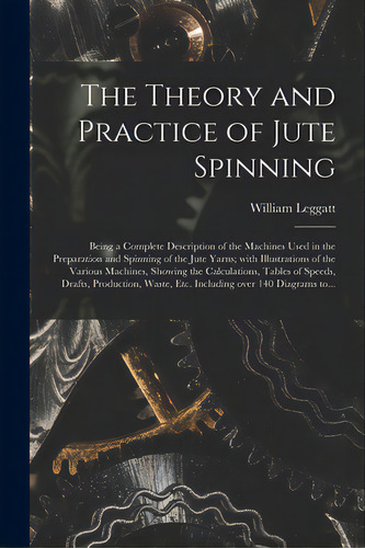 The Theory And Practice Of Jute Spinning: Being A Complete Description Of The Machines Used In Th..., De Leggatt, William. Editorial Legare Street Pr, Tapa Blanda En Inglés