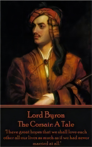 Lord Byron - The Corsair : A Tale: I Have Great Hopes That We Shall Love Each Other All Our Live..., De 1788- Lord George Gordon Byron. Editorial Copyright Group Ltd, Tapa Blanda En Inglés