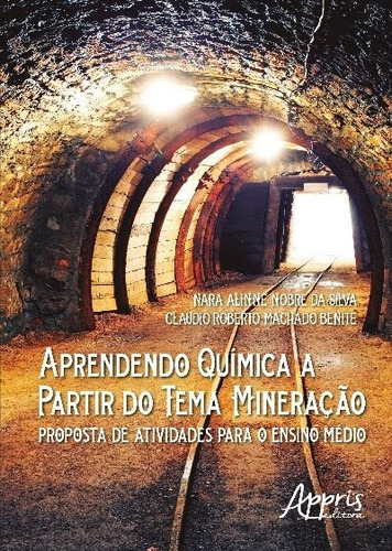 Aprendendo química a partir do tema mineração: proposta de atividades para o ensino médio, de Silva, Nara Alinne Nobre da. Appris Editora e Livraria Eireli - ME, capa mole em português, 2018