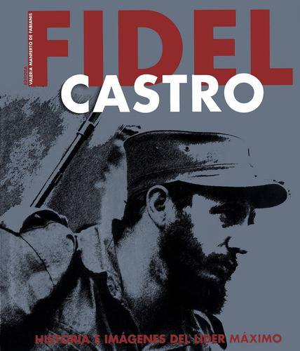 Fidel Castro: Historia E Imaganes Del Lider Maximo