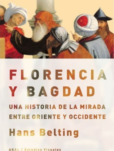 Florencia Y Bagdad. Una Historia De La Mirada Entre Oriente 