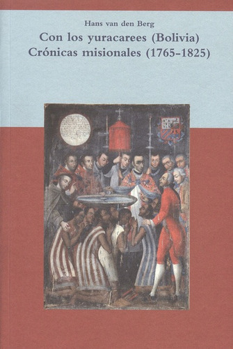Con Los Yuracarees (bolivia) Crónicas Misionales (1765-1825), De Van Den Berg, Hans. Editorial Iberoamericana, Tapa Blanda, Edición 1 En Español, 2010