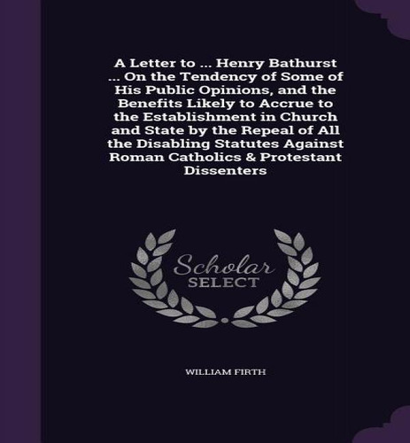 A Letter To ... Henry Bathurst ... On The Tendency Of Some Of His Public Opinions, And The Benefi..., De William Firth. Editorial Palala Press, Tapa Dura En Inglés