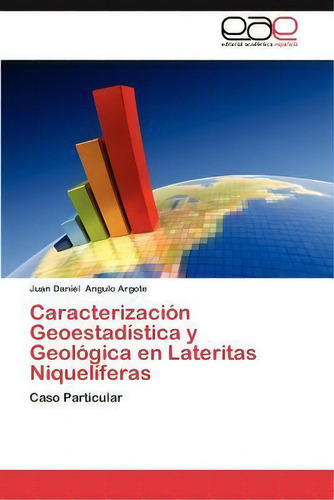 Caracterizacion Geoestadistica Y Geologica En Lateritas Niqueliferas: Caso Particular, De Juan Daniel Angulo Argote., Vol. 1. Editorial Eae Editorial Academia Espanola, Tapa Blanda En Español