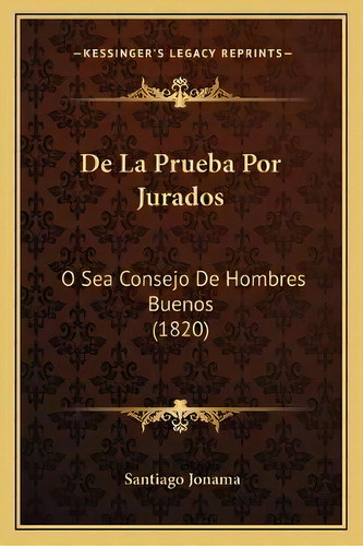 De La Prueba Por Jurados : O Sea Consejo De Hombres Buenos (1820), De Santiago Jonama., Vol. 1. Editorial Kessinger's Legacy Reprints, Tapa Blanda En Español