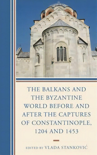 The Balkans And The Byzantine World Before And After The Captures Of Constantinople, 1204 And 1453, De Vlada Stankovic. Editorial Lexington Books, Tapa Dura En Inglés