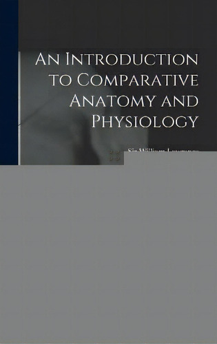 An Introduction To Comparative Anatomy And Physiology : Being The Two Introductory Lectures Deliv..., De Sir William Lawrence. Editorial Legare Street Press, Tapa Dura En Inglés
