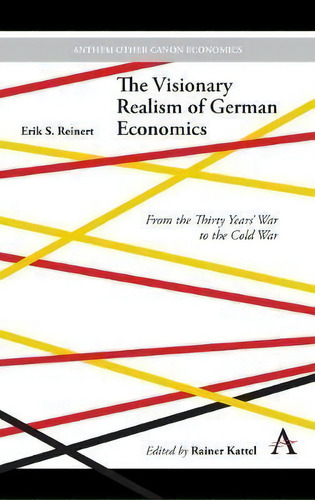 The Visionary Realism Of German Economics : From The Thirty Years' War To The Cold War, De Erik S. Reinert. Editorial Anthem Press, Tapa Dura En Inglés