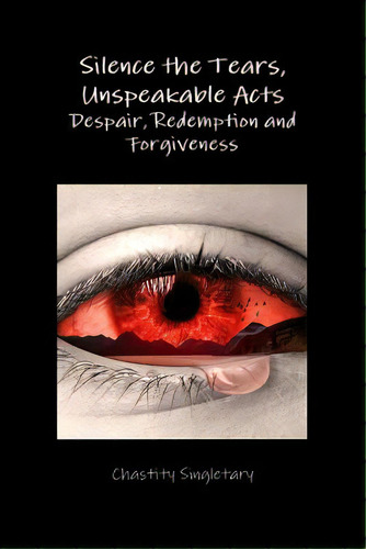 Silence The Tears, Unspeakable Acts Despair, Redemption And Forgiveness, De Singletary, Chastity. Editorial Lulu Pr, Tapa Blanda En Inglés