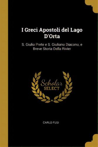 I Greci Apostoli Del Lago D'orta: S. Giulio Prete E S. Giuliano Diacono, E Breve Storia Della Rivier, De Fusi, Carlo. Editorial Wentworth Pr, Tapa Blanda En Inglés