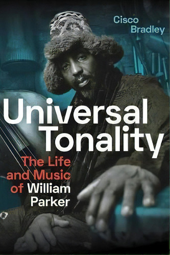 Universal Tonality : The Life And Music Of William Parker, De Cisco Bradley. Editorial Duke University Press, Tapa Blanda En Inglés