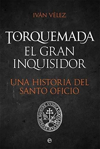 Torquemada. El Gran Inquisidor: Una Historia Del Santo Ofici