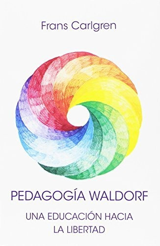 Pedagogía Waldorf. Una Educación Hacia La Libertad