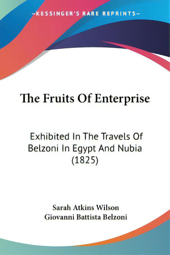 The Fruits Of Enterprise: Exhibited In The Travels Of Belzoni In Egypt And Nubia (1825), De Wilson, Sarah Atkins., Vol. 1. Editorial Kessinger Pub Llc, Tapa Blanda En Inglés