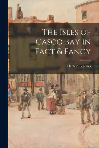 The Isles Of Casco Bay In Fact & Fancy, De Jones, Herbert G.. Editorial Hassell Street Pr, Tapa Blanda En Inglés