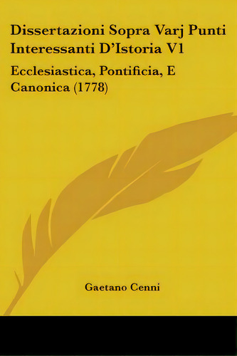 Dissertazioni Sopra Varj Punti Interessanti D'istoria V1: Ecclesiastica, Pontificia, E Canonica (..., De Cenni, Gaetano. Editorial Kessinger Pub Llc, Tapa Blanda En Inglés