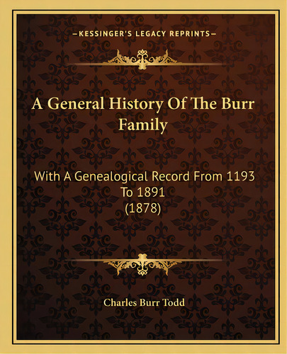 A General History Of The Burr Family: With A Genealogical Record From 1193 To 1891 (1878), De Todd, Charles Burr. Editorial Kessinger Pub Llc, Tapa Blanda En Inglés