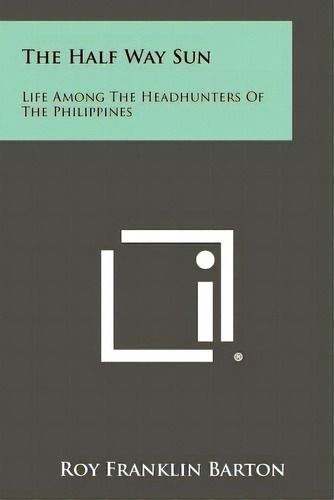 The Half Way Sun: Life Among The Headhunters Of The Philippines, De Barton, Roy Franklin. Editorial Literary Licensing Llc, Tapa Blanda En Inglés