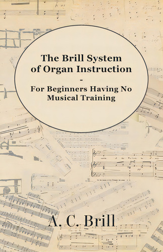 The Brill System Of Organ Instruction - For Beginners Having No Musical Training - With Registrat..., De Brill, A. C.., Vol. 1. Editorial Masterson Pr, Tapa Blanda En Inglés