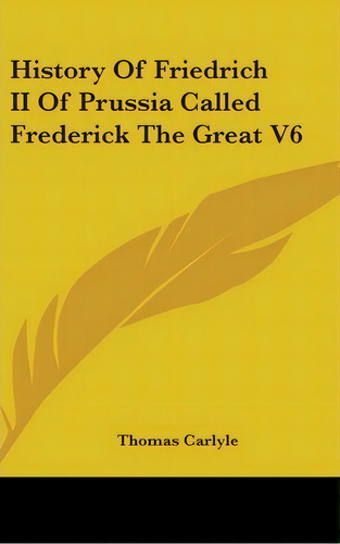 History Of Friedrich Ii Of Prussia Called Frederick The Great V6, De Thomas Carlyle. Editorial Kessinger Publishing Co, Tapa Dura En Inglés