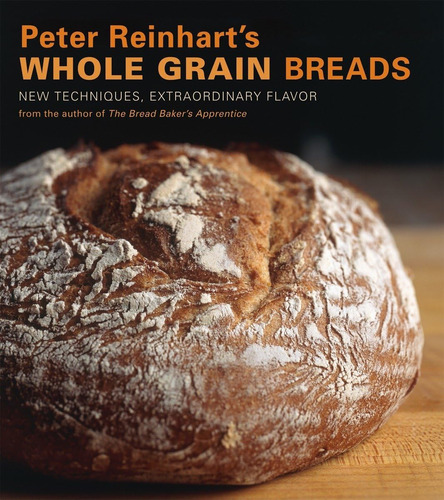 Libro: Peter Reinhartøs Whole Grain Breads: New Techniques, 