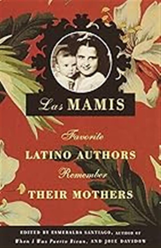 Las Mamis: Favorite Latino Authors Remember Their Mothers / 