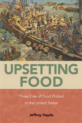 Upsetting Food : Three Eras Of Food Protests In The United States, De Jeffrey Haydu. Editorial Temple University Press,u.s., Tapa Blanda En Inglés