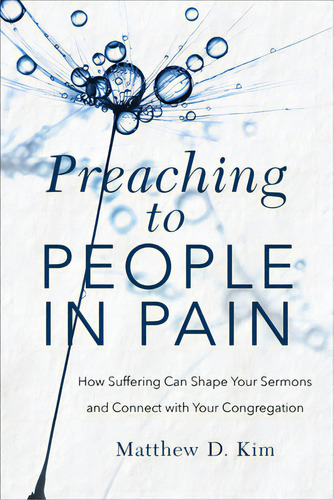 Preaching To People In Pain: How Suffering Can Shape Your Sermons And Connect With Your Congregation, De Kim, Matthew D.. Editorial Baker Academic, Tapa Blanda En Inglés
