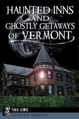 Haunted Inns And Ghostly Getaways Of Vermont, De Thea Lewis. Editorial Arcadia Publishing, Tapa Blanda En Inglés