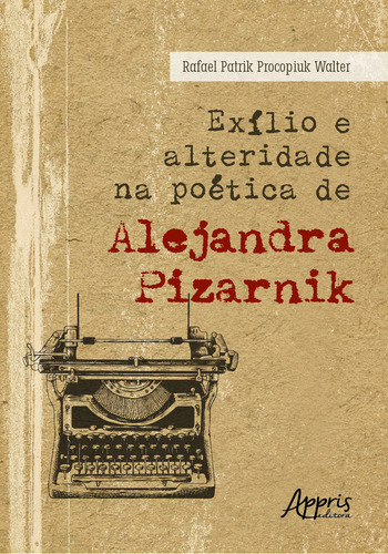 Exilio E Alteridade Na Poetica De Alejandra Pizarnik, De Rafael Patrik Procopiuk Walter. Editorial Appris, Capa Mole, Edição 1 Em Português, 2023