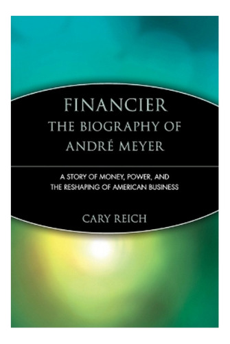 Financier: The Biography Of André Meyer - Cary Reich. Eb6