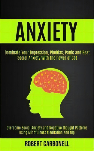 Anxiety Therapy : Dominate Your Depression, Phobias, Panic And Beat Social Anxiety With The Power..., De Robert Carbonell. Editorial Kevin Dennis, Tapa Blanda En Inglés