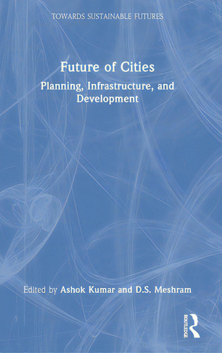 Future Of Cities: Planning, Infrastructure, And Development, De Kumar, Ashok. Towards Sustainable Futures, Vol. 1. Editorial Routledge, Tapa Dura En Inglés