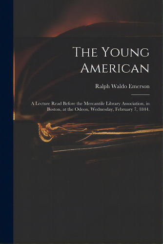 The Young American: A Lecture Read Before The Mercantile Library Association, In Boston, At The O..., De Emerson, Ralph Waldo 1803-1882. Editorial Legare Street Pr, Tapa Blanda En Inglés