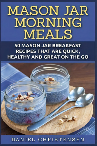 Mason Jar Morning Meals, De Daniel Christensen. Editorial Createspace Independent Publishing Platform, Tapa Blanda En Inglés