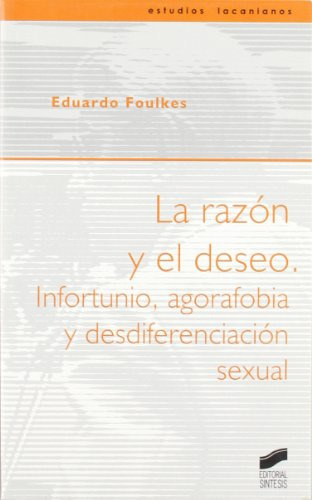 La Razon Y El Deseo: Infortunio Agorafobia Y Desdiferenciacion Sexual: 8 -estudios Lacanianos-, De Eduardo Foulkes. Editorial Síntesis, Tapa Blanda En Español, 2004