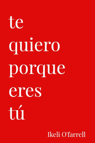 Libro: Te Quiero Porque Eres Tú (spanish Edition)