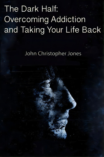 The Dark Half: Overcoming Addiction And Taking Your Life Back, De Jones, John Christopher. Editorial Lulu Pr, Tapa Blanda En Inglés