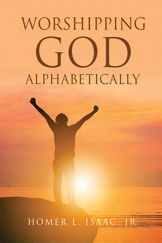 Worshipping God Alphabetically, De Isaac, Homer L., Jr.. Editorial Xulon Pr, Tapa Blanda En Inglés