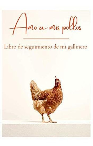 Amo A Mis Pollos - Libro De Seguimiento De Mi Gallinero