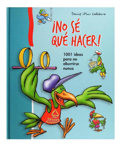 ¡No sé qué hacer!: 1001 ideas para no aburrirse nunca, de Lelièvre, Denis. Editorial PICARONA-OBELISCO, tapa dura en español, 2019