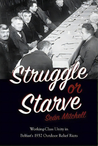 Struggle Or Starve : Working-class Unity In Belfast's 1932 Outdoor Relief Riots, De Sean Mitchell. Editorial Haymarket Books, Tapa Blanda En Inglés, 2017