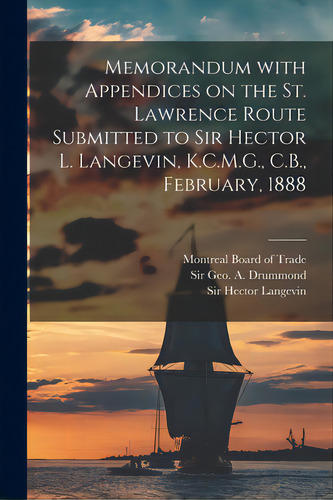 Memorandum With Appendices On The St. Lawrence Route Submitted To Sir Hector L. Langevin, K.c.m.g..., De Montreal Board Of Trade. Editorial Legare Street Pr, Tapa Blanda En Inglés